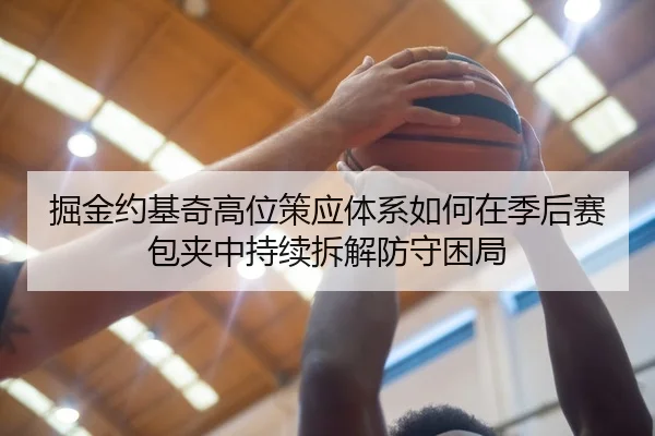 掘金约基奇高位策应体系如何在季后赛包夹中持续拆解防守困局