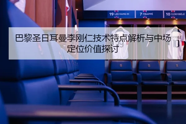 巴黎圣日耳曼李刚仁技术特点解析与中场定位价值探讨