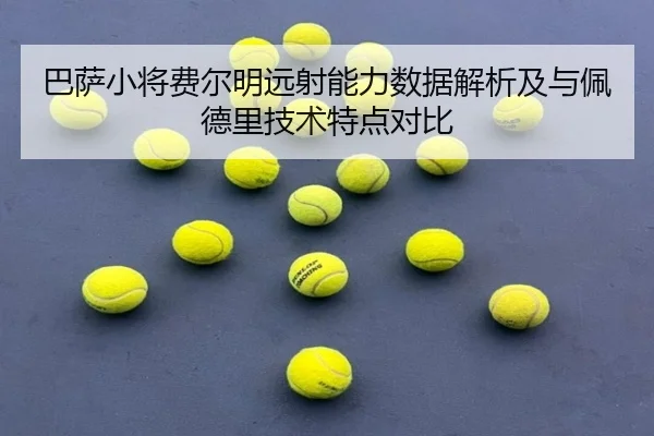 巴萨小将费尔明远射能力数据解析及与佩德里技术特点对比