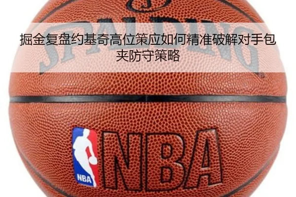 掘金复盘约基奇高位策应如何精准破解对手包夹防守策略