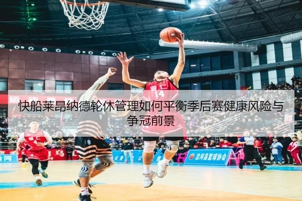 快船莱昂纳德轮休管理如何平衡季后赛健康风险与争冠前景