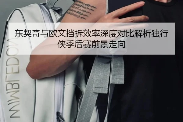 东契奇与欧文挡拆效率深度对比解析独行侠季后赛前景走向