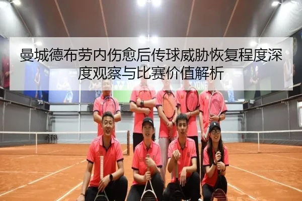 曼城德布劳内伤愈后传球威胁恢复程度深度观察与比赛价值解析