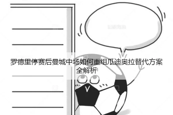 罗德里停赛后曼城中场如何重组瓜迪奥拉替代方案全解析