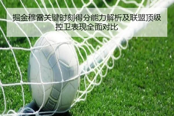 掘金穆雷关键时刻得分能力解析及联盟顶级控卫表现全面对比