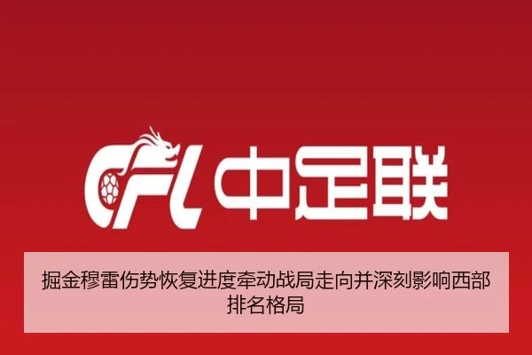 掘金穆雷伤势恢复进度牵动战局走向并深刻影响西部排名格局