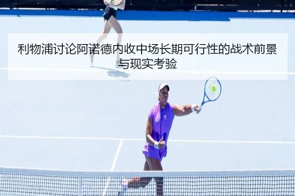 利物浦讨论阿诺德内收中场长期可行性的战术前景与现实考验