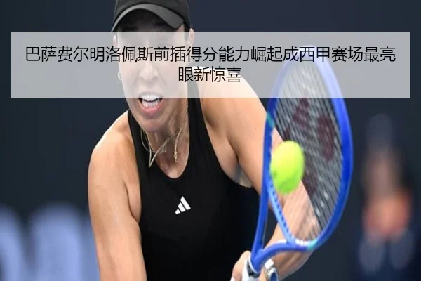巴萨费尔明洛佩斯前插得分能力崛起成西甲赛场最亮眼新惊喜