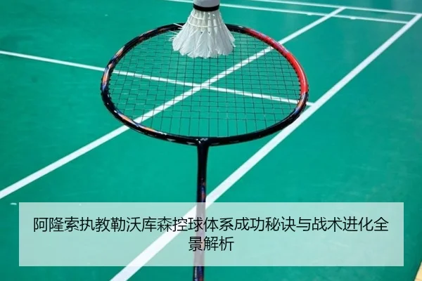 阿隆索执教勒沃库森控球体系成功秘诀与战术进化全景解析