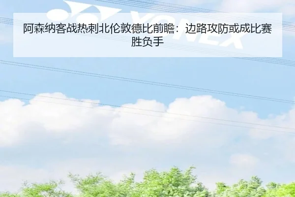 阿森纳客战热刺北伦敦德比前瞻：边路攻防或成比赛胜负手