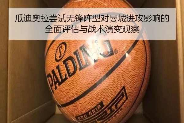 瓜迪奥拉尝试无锋阵型对曼城进攻影响的全面评估与战术演变观察