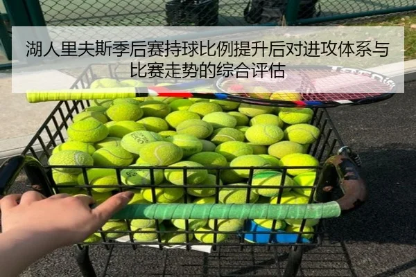 湖人里夫斯季后赛持球比例提升后对进攻体系与比赛走势的综合评估