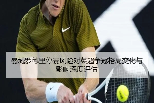 曼城罗德里停赛风险对英超争冠格局变化与影响深度评估