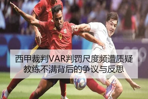 西甲裁判VAR判罚尺度频遭质疑教练不满背后的争议与反思