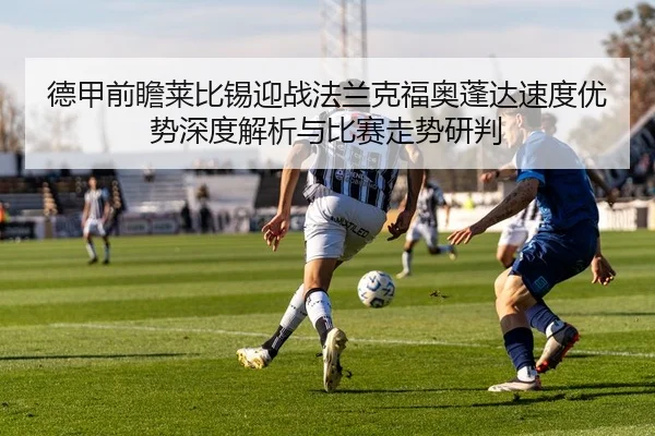 德甲前瞻莱比锡迎战法兰克福奥蓬达速度优势深度解析与比赛走势研判