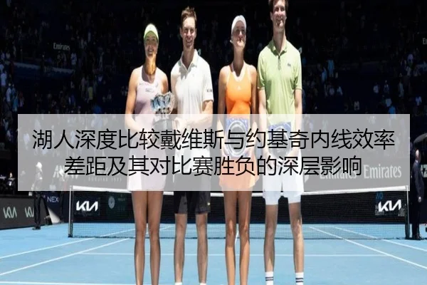 湖人深度比较戴维斯与约基奇内线效率差距及其对比赛胜负的深层影响