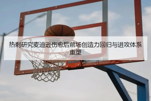 热刺研究麦迪逊伤愈后前场创造力回归与进攻体系重塑