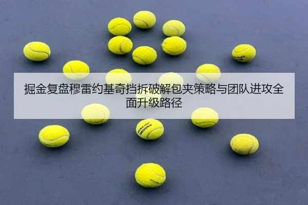 掘金复盘穆雷约基奇挡拆破解包夹策略与团队进攻全面升级路径