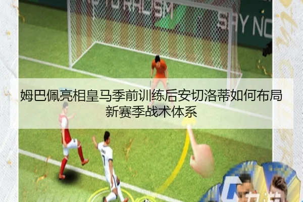 姆巴佩亮相皇马季前训练后安切洛蒂如何布局新赛季战术体系