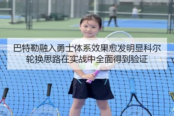 巴特勒融入勇士体系效果愈发明显科尔轮换思路在实战中全面得到验证